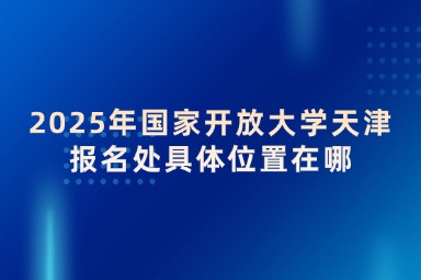 2025年国家开放大学天津报名处具体位置在哪
