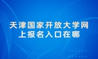 天津国家开放大学网上报名入口在哪