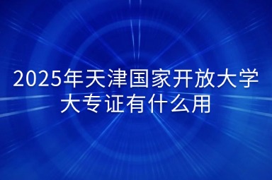2025年天津国家开放大学大专证有什么用