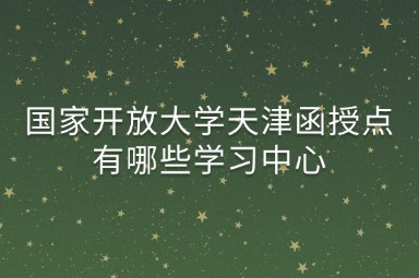 国家开放大学天津函授点有哪些学习中心