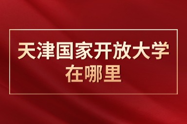 天津国家开放大学在哪里