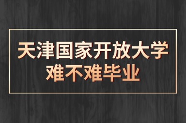 天津国家开放大学难不难毕业
