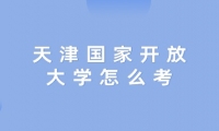 天津国家开放大学怎么考