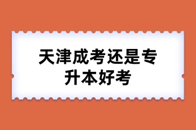 天津成考还是专升本好考