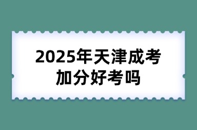 2025年天津成考加分好考吗