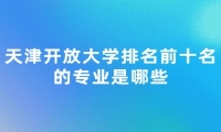 天津开放大学排名前十名的专业是哪些
