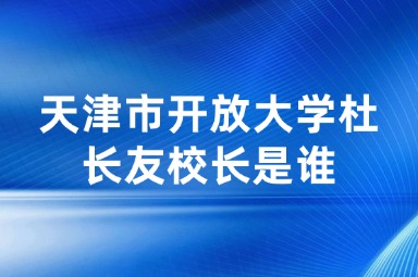 天津市开放大学杜长友校长是谁
