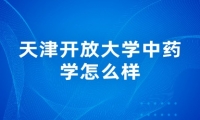 天津开放大学中药学怎么样