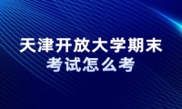 天津开放大学期末考试怎么考