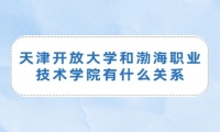 天津开放大学和渤海职业技术学院有什么关系