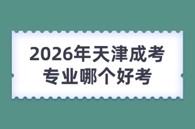 2026年天津成考专业哪个好考