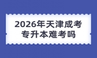2026年天津成考专升本难考吗