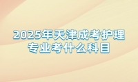 2025年天津成考护理专业考什么科目