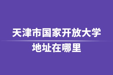 天津市国家开放大学地址在哪里