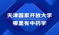 天津国家开放大学哪里有中药学