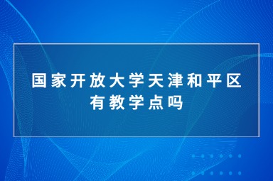 国家开放大学天津和平区有教学点吗