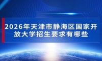 2026年天津市静海区国家开放大学招生要求有哪些