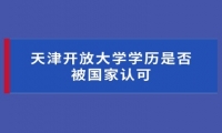天津开放大学学历是否被国家认可