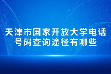 天津市国家开放大学电话号码查询途径有哪些