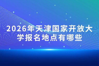 2026年天津国家开放大学报名地点有哪些