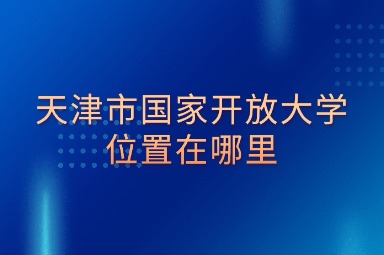 天津市国家开放大学位置在哪里