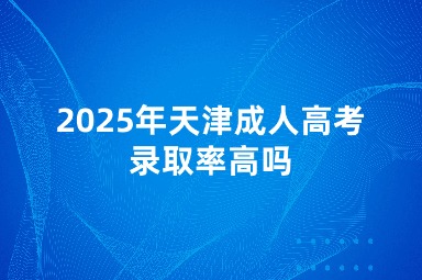 2025年天津成人高考录取率高吗