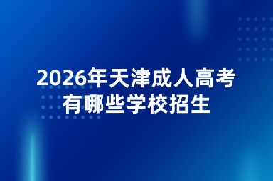 2026年天津成人高考有哪些学校招生