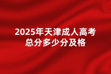 2025年天津成人高考总分多少分及格