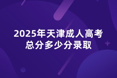 2025年天津成人高考总分多少分录取