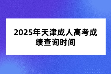 2025年天津成人高考成绩查询时间