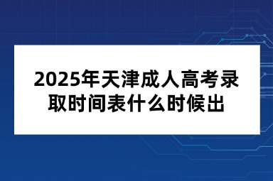 2025年天津成人高考录取时间表什么时候出