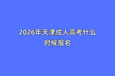 2026年天津成人高考什么时候报名