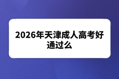 2026年天津成人高考好通过么