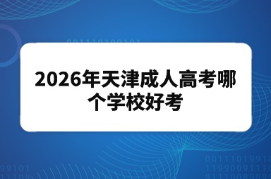 2026年天津成人高考哪个学校好考