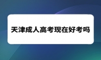 天津成人高考现在好考吗 天津成人高考现在好考吗
