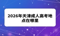 2026年天津成人高考地点在哪里