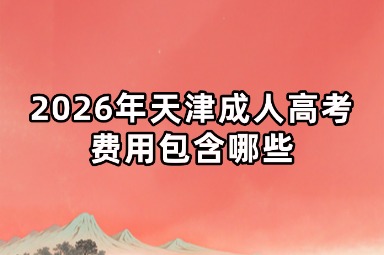 2026年天津成人高考费用包含哪些