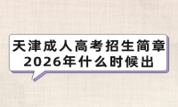 天津成人高考招生简章2026年什么时候出