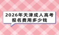2026年天津成人高考报名费用多少钱
