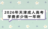 2026年天津成人高考学费多少钱一年啊