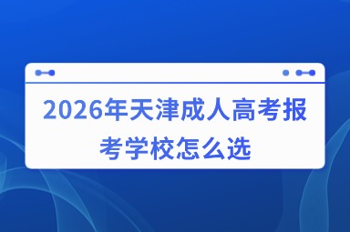 2026年天津成人高考报考学校怎么选