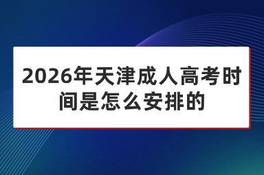 2026年天津成人高考时间是怎么安排的