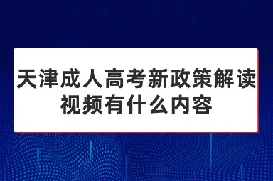 天津成人高考新政策解读视频有什么内容