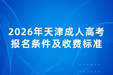 2026年天津成人高考报名条件及收费标准