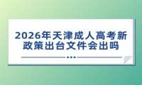2026年天津成人高考新政策出台文件会出吗