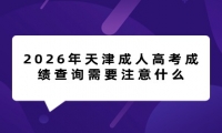 2026年天津成人高考成绩查询需要注意什么