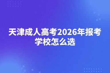 天津成人高考2026年报考学校怎么选