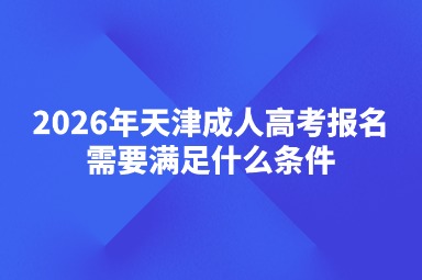 2026年天津成人高考报名需要满足什么条件
