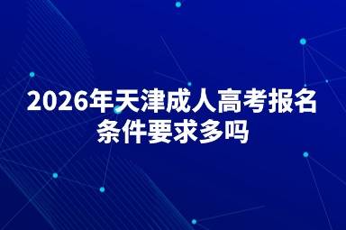 2026年天津成人高考报名条件要求多吗