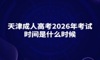 天津成人高考2026年考试时间是什么时候 天津成人高考2026年考试时间是什么时候
